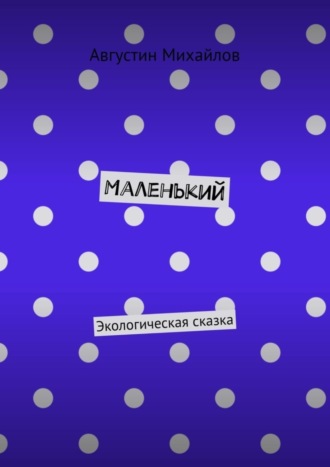 Августин Михайлов. Маленький. Экологическая сказка