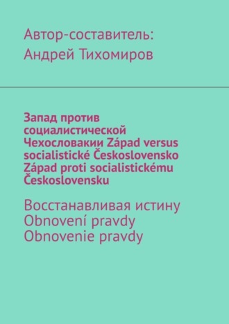 . Запад против социалистической Чехословакии. Západ versus socialistické Československo. Západ proti socialistickému Československu. Восстанавливая истину. Obnovení pravdy. Obnovenie pravdy