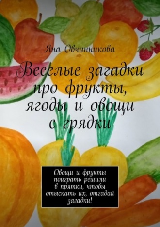. Веселые загадки про фрукты, ягоды и овощи с грядки. Овощи и фрукты поиграть решили в прятки, чтобы отыскать их, отгадай загадки!
