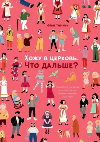 Илья Валерьевич Тимкин. Хожу в церковь. Что дальше? Толкование послания апостола Иакова для современных христиан