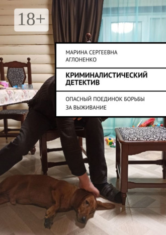 Марина Сергеевна Аглоненко. Криминалистический детектив. Опасный поединок борьбы за выживание
