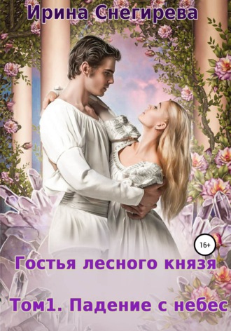 Ирина Снегирева. Гостья лесного князя. Падение с небес. Том 1