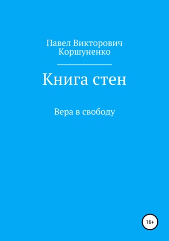 Павел Викторович Коршуненко. Книга стен. Вера в свободу