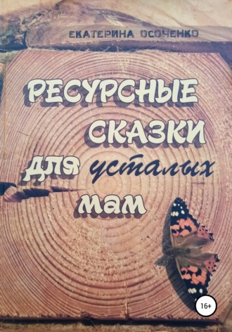 Екатерина Осоченко. Ресурсные сказки для усталых мам