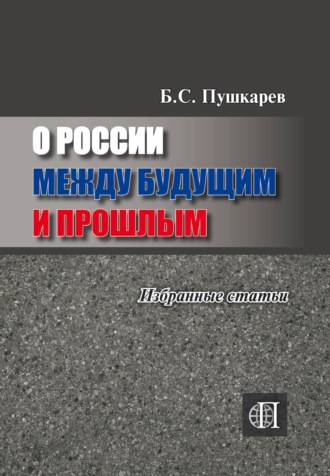 Борис Пушкарев. О России между будущим и прошлым. Избранные статьи.