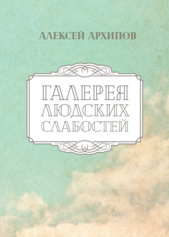Алеша Архипов. Галерея людских слабостей