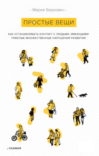 Мария Беркович. Простые вещи. Как устанавливать контакт с людьми, имеющими тяжелые множественные нарушения развития