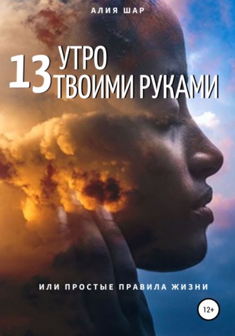 Алия Шар. 13 утро твоими руками, или Простые правила жизни