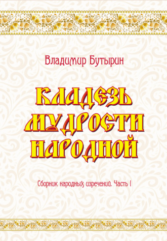 Владимир Бутырин. Кладезь мудрости народной. Сборник народных изречений. Часть I