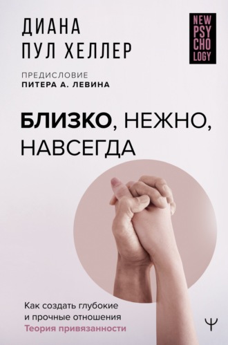 Диана Пул Хеллер. Близко, нежно, навсегда. Как создать глубокие и прочные отношения. Теория привязанности