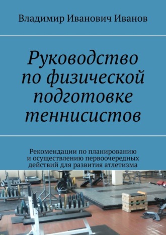 . Руководство по физической подготовке теннисистов. Рекомендации по планированию и осуществлению первоочередных действий для развития атлетизма