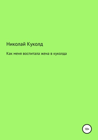 Николай Геннадьевич Куколд. Как меня воспитала жена в куколда