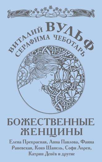 . Божественные женщины. Елена Прекрасная, Анна Павлова, Фаина Раневская, Коко Шанель, Софи Лорен, Катрин Денев и другие