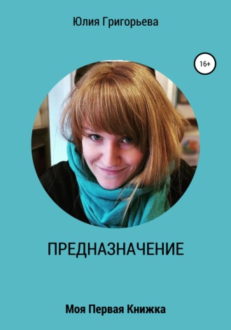 Юлия Игоревна Григорьева. ПРЕДНАЗНАЧЕНИЕ. Моя первая книжка