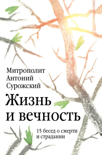 митрополит Антоний Сурожский. Жизнь и вечность. 15 бесед о смерти и страдании