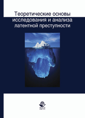 Коллектив авторов. Теоретические основы исследования и анализа латентной преступности: монография