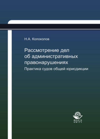 Никита Александрович Колоколов. Рассмотрение дел об административных правонарушениях. Практика судов общей юрисдикции