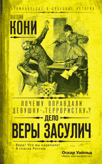Анатолий Федорович Кони. Почему оправдали девушку-«террористку»? Дело Веры Засулич