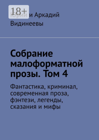 Юрий и Аркадий Видинеевы. Собрание малоформатной прозы. Том 4. Фантастика, криминал, современная проза, фэнтези, легенды, сказания и мифы