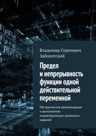 Владимир Сергеевич Заболотский. Предел и непрерывность функции одной действительной переменной. Методические рекомендации к выполнению индивидуальных домашних заданий