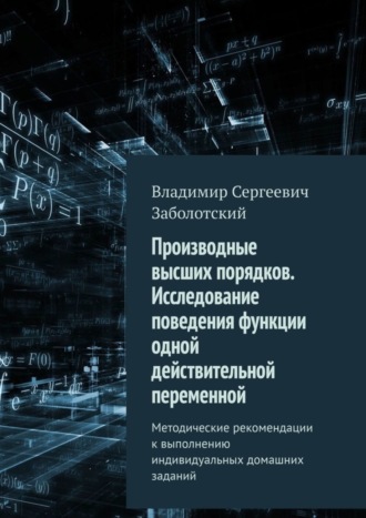 Владимир Сергеевич Заболотский. Производные высших порядков. Исследование поведения функции одной действительной переменной. Методические рекомендации к выполнению индивидуальных домашних заданий