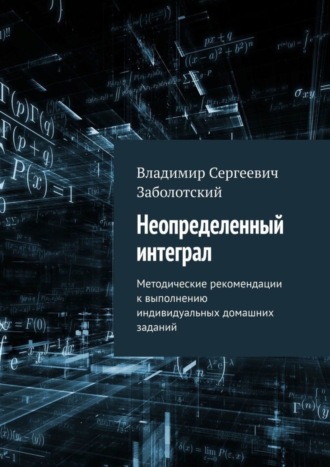 Владимир Сергеевич Заболотский. Неопределенный интеграл. Методические рекомендации к выполнению индивидуальных домашних заданий