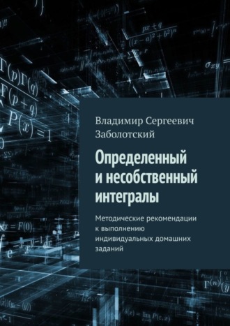 Владимир Сергеевич Заболотский. Определенный и несобственный интегралы. Методические рекомендации к выполнению индивидуальных домашних заданий