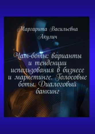 Маргарита Васильевна Акулич. Чат-боты: варианты и тенденции использования в бизнесе и маркетинге. Голосовые боты. Диалоговый банкинг