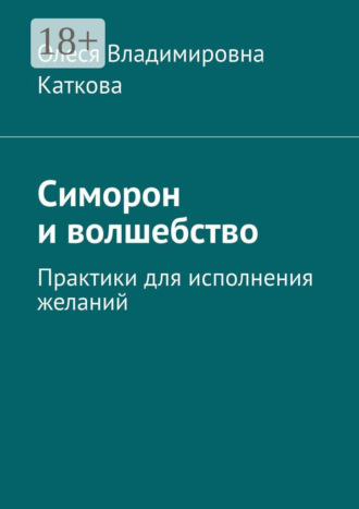 Олеся Владимировна Каткова. Симорон и волшебство. Практики для исполнения желаний