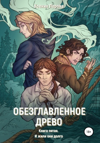 . Обезглавленное древо. Книга пятая. И жили они долго