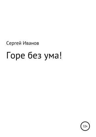 Сергей Федорович Иванов. Горе без ума!