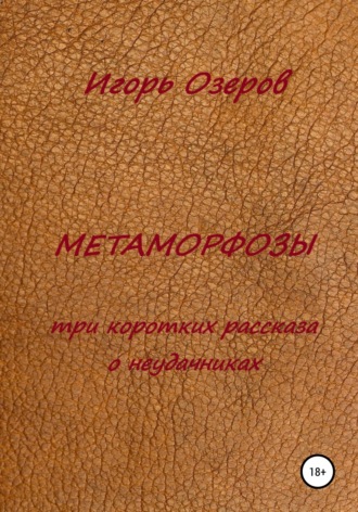 Игорь Озеров. Метаморфозы. Три коротких рассказа о неудачниках