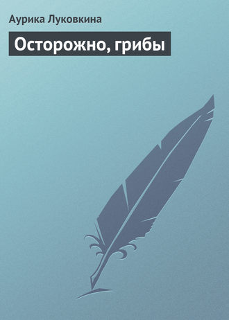 . Осторожно, грибы