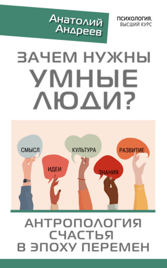 Анатолий Андреев. Зачем нужны умные люди? Антропология счастья в эпоху перемен