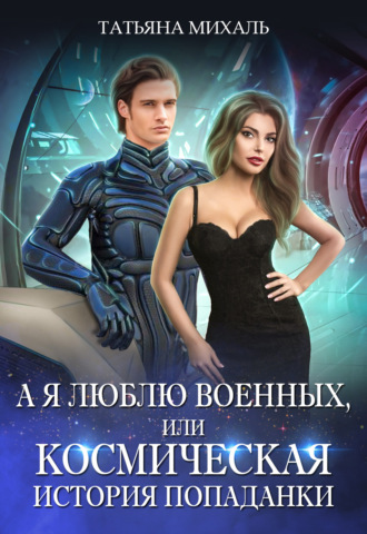 . А я люблю военных, или Космическая история попаданки