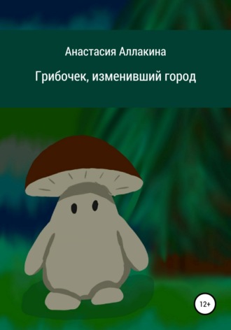 Анастасия Александровна Аллакина. Грибочек, изменивший город