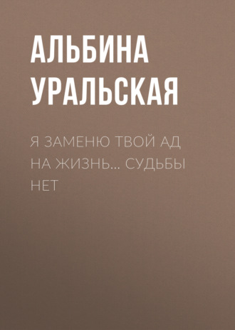 . Я заменю твой ад на жизнь… Судьбы нет