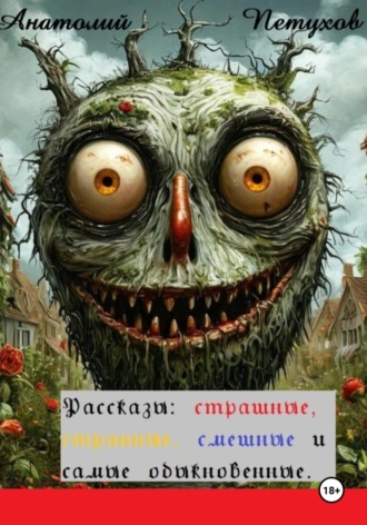 Анатолий Викторович Петухов. Рассказы страшные, странные, смешные и самые обыкновенные
