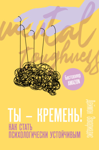 Деймон Захариадис. Ты – кремень! Как стать психологически устойчивым