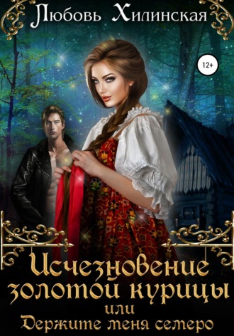Любовь Александровна Хилинская. Исчезновение золотой курицы, или Держите меня семеро!