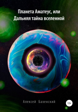Алексей Бахенский. Планета Аматеус, или Дальняя тайна Вселенной
