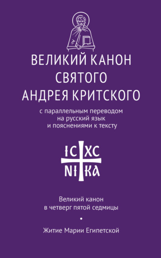 . Великий канон святого Андрея Критского с параллельным переводом на русский язык Н. Кедрова и пояснениями к тексту. Великий канон в четверг пятой седмицы. Житие преподобной Марии Египетской