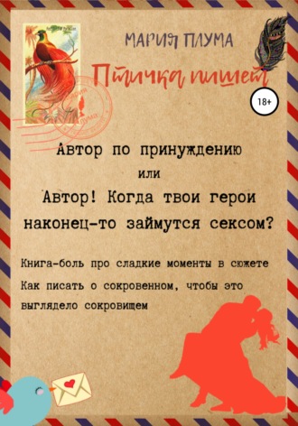 Мария Плума. Птичка пишет. Автор по принуждению, или Автор! Когда твои герои наконец-то займутся сексом?