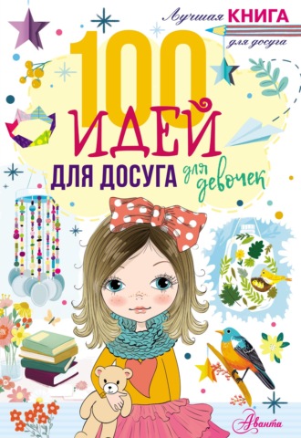 . 100 идей для досуга для девочек
