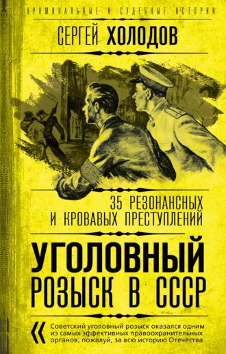 Сергей Холодов. Уголовный розыск в СССР. 35 резонансных и кровавых преступлений