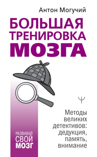 . Большая тренировка мозга. Методы великих детективов: дедукция, память, внимание