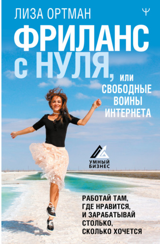 . Фриланс с нуля, или Свободные воины Интернета. Работай там, где нравится, и зарабатывай столько, сколько хочется