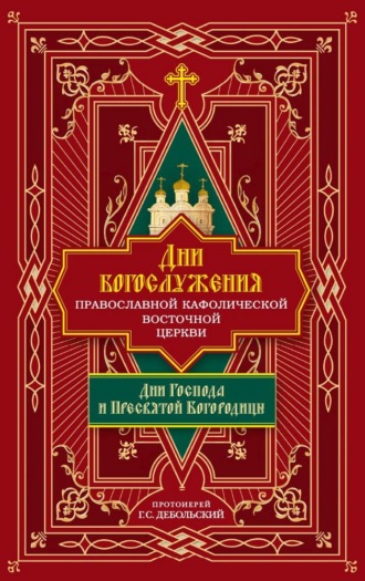 протоиерей Григорий Дебольский. Дни богослужения Православной Кафолической Восточной Церкви: Дни Господа и Пресвятой Богородицы