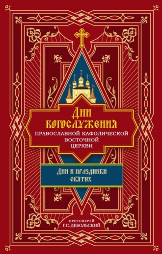 протоиерей Григорий Дебольский. Дни богослужения Православной Кафолической Восточной Церкви: Дни и праздники святых