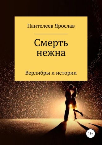 . Смерть нежна. Верлибры и истории
